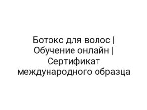 Ботокс для волос | Обучение онлайн | Сертификат международного образца