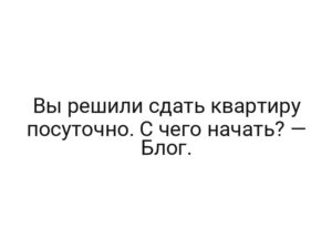Вы решили сдать квартиру посуточно. С чего начать? — Блог.