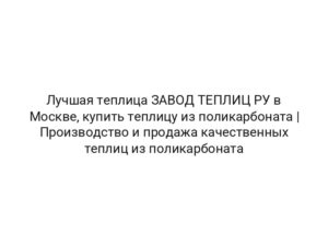 Лучшая теплица ЗАВОД ТЕПЛИЦ РУ в Москве, купить теплицу из поликарбоната | Производство и продажа качественных теплиц из поликарбоната