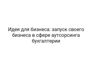 Идея для бизнеса: запуск своего бизнеса в сфере аутсорсинга бухгалтерии