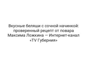 Вкусные беляши с сочной начинкой: проверенный рецепт от повара Максима Ложкина — Интернет-канал «TV Губерния»